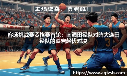 客场挑战赛资格赛首轮：南通田径队对阵大连田径队的跌宕起伏对决