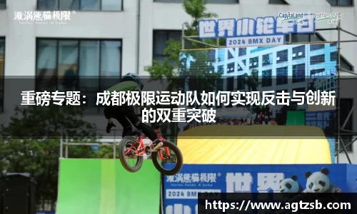 重磅专题：成都极限运动队如何实现反击与创新的双重突破