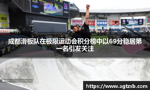 成都滑板队在极限运动会积分榜中以69分稳居第一名引发关注