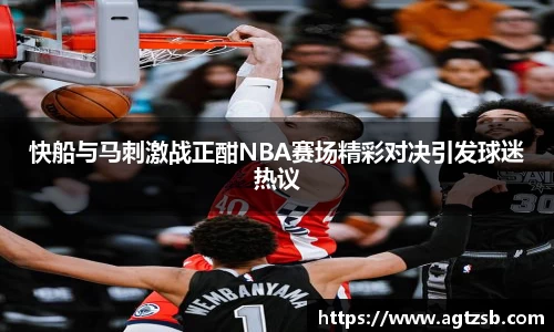 快船与马刺激战正酣NBA赛场精彩对决引发球迷热议