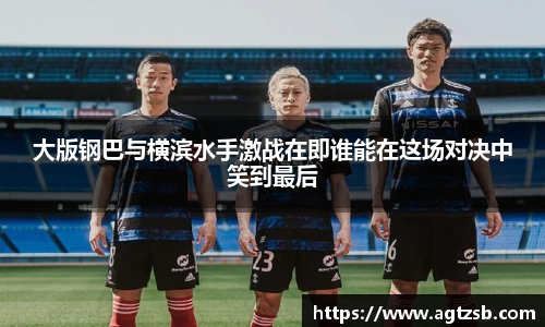 大版钢巴与横滨水手激战在即谁能在这场对决中笑到最后